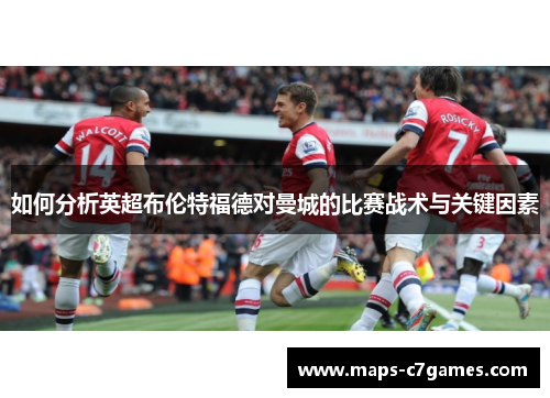 如何分析英超布伦特福德对曼城的比赛战术与关键因素