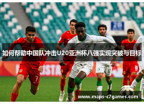 如何帮助中国队冲击U20亚洲杯八强实现突破与目标