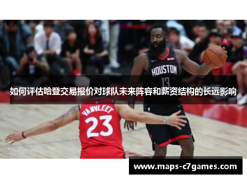 如何评估哈登交易报价对球队未来阵容和薪资结构的长远影响