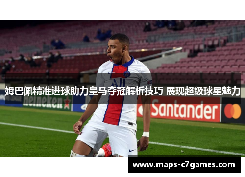 姆巴佩精准进球助力皇马夺冠解析技巧 展现超级球星魅力