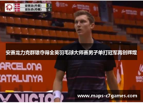 安赛龙力克群雄夺得全英羽毛球大师赛男子单打冠军再创辉煌 安赛龙力克群雄夺得全英羽毛球大师赛男子单打冠军再创辉煌