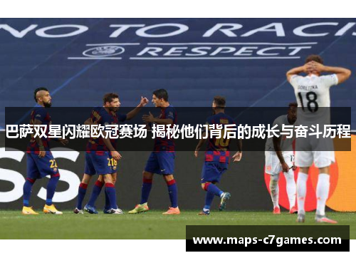 巴萨双星闪耀欧冠赛场 揭秘他们背后的成长与奋斗历程