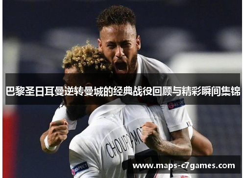 巴黎圣日耳曼逆转曼城的经典战役回顾与精彩瞬间集锦