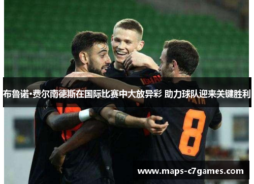 布鲁诺·费尔南德斯在国际比赛中大放异彩 助力球队迎来关键胜利