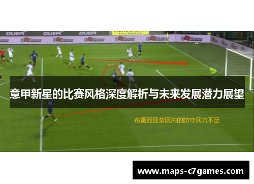 意甲新星的比赛风格深度解析与未来发展潜力展望 意甲新星的比赛风格深度解析与未来发展潜力展望